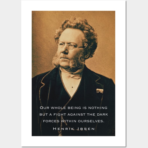 Henrik Ibsen portrait and quote: Our whole being is nothing but a fight against the dark forces within ourselves. Wall Art by artbleed